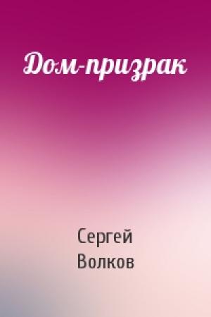 Обложка книги «Дом-призрак» — Сергей Волков