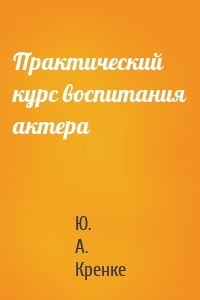 Практический курс воспитания актера