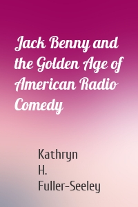 Jack Benny and the Golden Age of American Radio Comedy