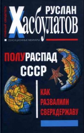 Обложка книги «Полураспад СССР. Как развалили сверхдержаву» — Руслан Хасбулатов