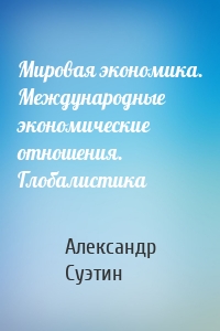 Мировая экономика. Международные экономические отношения. Глобалистика