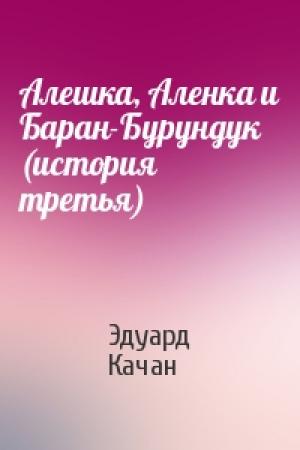 Обложка книги «Алешка, Аленка и Баран-Бурундук (история третья)» — Эдуард Качан