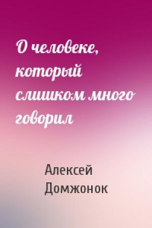 Обложка книги «О человеке, который слишком много говорил» — Алексей Домжонок