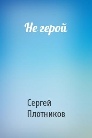 Обложка книги «Не герой» — Сергей Плотников