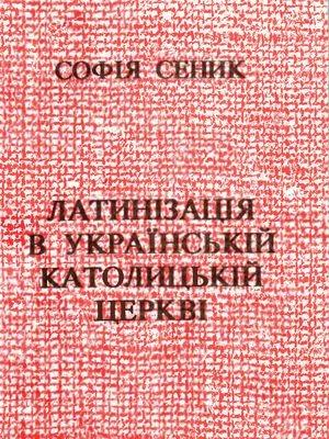 Обложка книги «Латинізація в Українській Католицькій Церкві» — Софія Сеник
