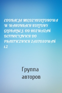 EDUKACJA MIĘDZYKULTUROWA W WARUNKACH KULTURY GLOBALNEJ. OD ROZWAŻAŃ DEFINICYJNYCH DO PRAKTYCZNYCH ZASTOSOWAŃ t.2