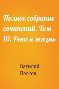 Полное собрание сочинений. Том 10. Река и жизнь