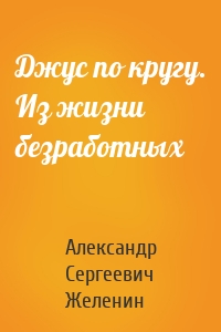 Джус по кругу. Из жизни безработных