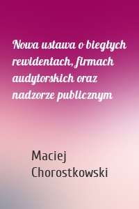 Nowa ustawa o biegłych rewidentach, firmach audytorskich oraz nadzorze publicznym