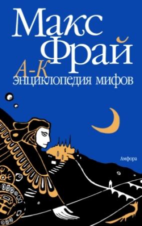 Обложка книги «Энциклопедия мифов. Подлинная история Макса Фрая, автора и персонажа. Том 1. А-К» — Макс Фрай