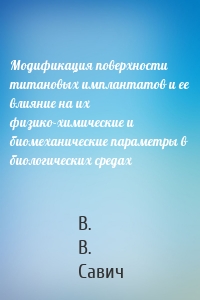 Модификация поверхности титановых имплантатов и ее влияние на их физико-химические и биомеханические параметры в биологических средах