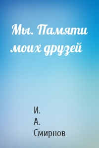 Мы. Памяти моих друзей