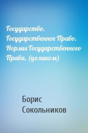 Обложка книги «Государство. Государственное Право. Нормы Государственного Права. (целиком)» — Борис Сокольников