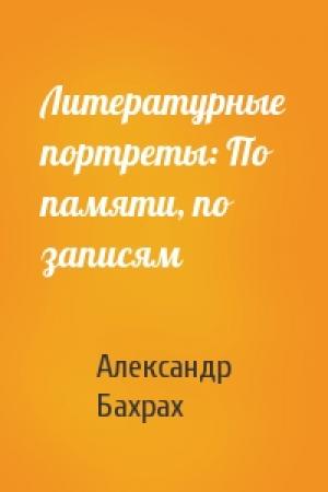 Обложка книги «Литературные портреты: По памяти, по записям» — Александр Бахрах
