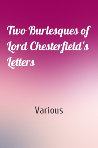 Two Burlesques of Lord Chesterfield's Letters