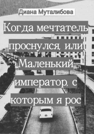 Обложка книги «Когда мечтатель проснулся, или Маленький император, с которым я рос» — Диана Муталибова