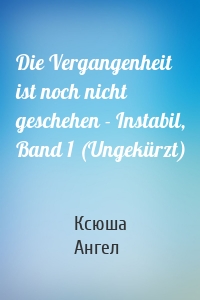 Die Vergangenheit ist noch nicht geschehen - Instabil, Band 1 (Ungekürzt)