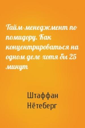 Обложка книги «Тайм-менеджмент по помидору. Как концентрироваться на одном деле хотя бы 25 минут» — Штаффан Нётеберг