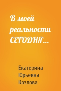 В моей реальности СЕГОДНЯ…