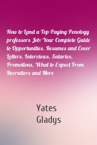 How to Land a Top-Paying Penology professors Job: Your Complete Guide to Opportunities, Resumes and Cover Letters, Interviews, Salaries, Promotions, What to Expect From Recruiters and More