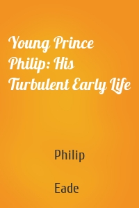 Young Prince Philip: His Turbulent Early Life