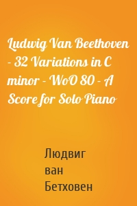 Ludwig Van Beethoven - 32 Variations in C minor - WoO 80 - A Score for Solo Piano