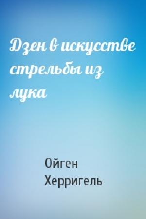Обложка книги «Дзен в искусстве стрельбы из лука» — Ойген Херригель