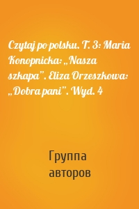 Czytaj po polsku. T. 3: Maria Konopnicka: „Nasza szkapa”. Eliza Orzeszkowa: „Dobra pani”. Wyd. 4