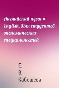 Английский язык = English. Для студентов экономических специальностей