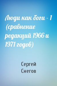 Сергей Снегов - Люди как боги - 1 (сравнение редакций 1966 и 1971 годов)