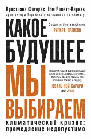Обложка книги «Какое будущее мы выбираем. Климатический кризис: промедление недопустимо» — Кристиана Фигерес, Том Риветт-Карнак