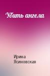 Ирина Ясиновская - Убить ангела