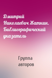 Дмитрий Николаевич Жаткин. Библиографический указатель