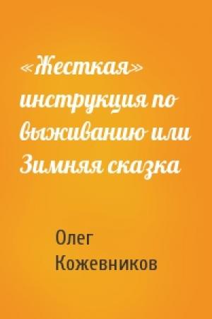 Обложка книги ««Жесткая» инструкция по выживанию или Зимняя сказка» — Олег Кожевников