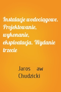 Instalacje wodociągowe. Projektowanie, wykonanie, eksploatacja. Wydanie trzecie