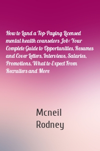 How to Land a Top-Paying Licensed mental health counselors Job: Your Complete Guide to Opportunities, Resumes and Cover Letters, Interviews, Salaries, Promotions, What to Expect From Recruiters and More