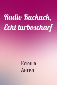 Radio Kuckuck, Echt turboscharf