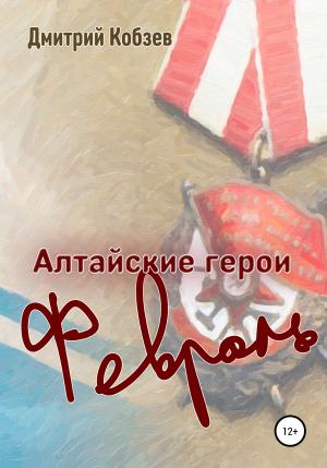 Обложка книги «Алтайские герои. Февраль» — Дмитрий Кобзев