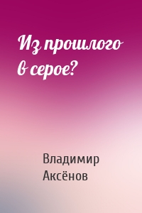 Из прошлого в серое?