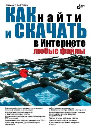 Обложка книги «Как найти и скачать в Интернете любые файлы» — Михаил Анатольевич Райтман