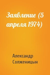 Александр Солженицын - Заявление (5 апреля 1974)