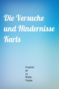 Die Versuche und Hindernisse Karls