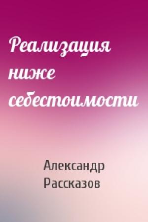 Обложка книги «Реализация ниже себестоимости» — Александр Рассказов
