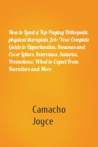 How to Land a Top-Paying Orthopedic physical therapists Job: Your Complete Guide to Opportunities, Resumes and Cover Letters, Interviews, Salaries, Promotions, What to Expect From Recruiters and More