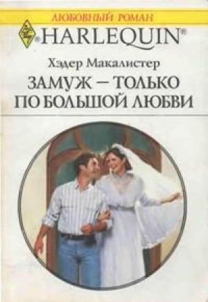 Обложка книги «Замуж — только по большой любви» — Хэдер Макалистер