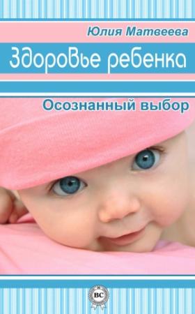 Обложка книги «Здоровье ребенка. Осознанный выбор» — Юлия Матвеева