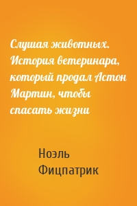 Слушая животных. История ветеринара, который продал Астон Мартин, чтобы спасать жизни