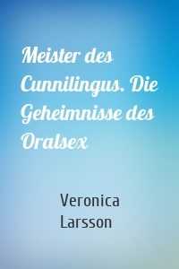 Meister des Cunnilingus. Die Geheimnisse des Oralsex