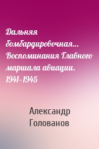 Дальняя бомбардировочная… Воспоминания Главного маршала авиации. 1941—1945