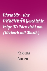 Ohrenbär - eine OHRENBÄR Geschichte, Folge 97: Nico zieht um (Hörbuch mit Musik)